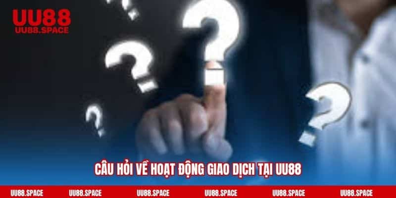 Câu hỏi về hoạt động giao dịch tại UU88