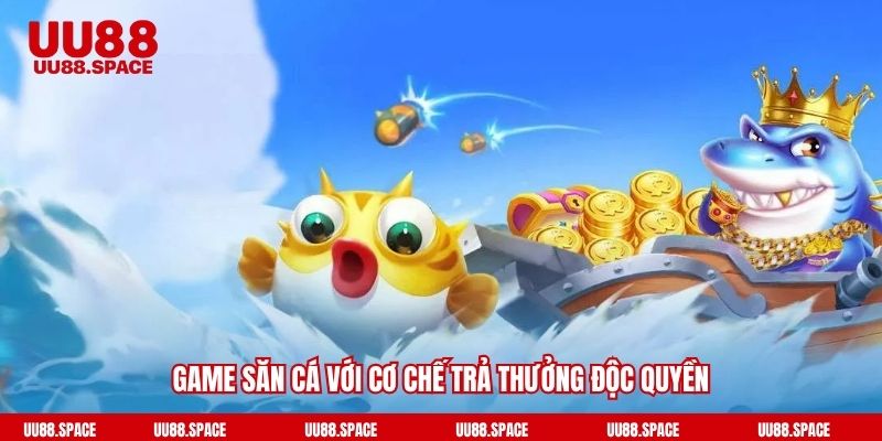 Game săn cá với cơ chế trả thưởng độc quyền