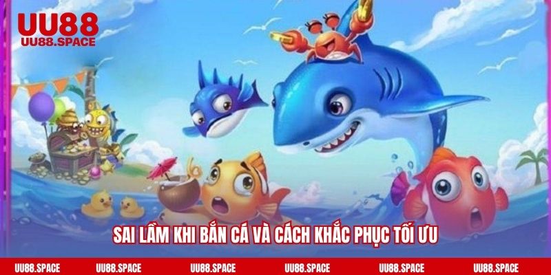 Sai lầm khi bắn cá và cách khắc phục tối ưu