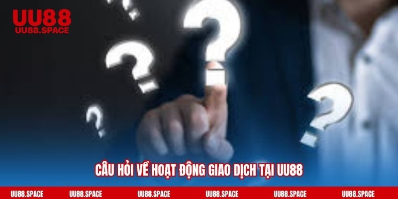 Câu hỏi về hoạt động giao dịch tại UU88